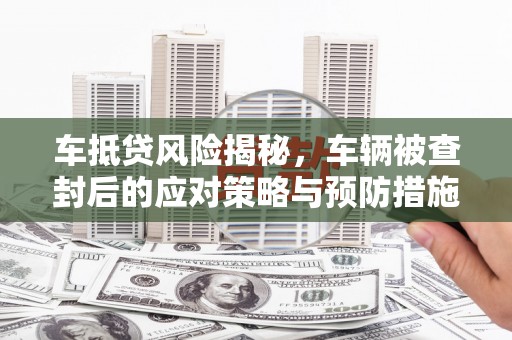 海北车抵贷风险揭秘，车辆被查封后的应对策略与预防措施