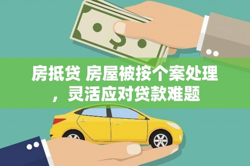 海北房抵贷 房屋被按个案处理，灵活应对贷款难题