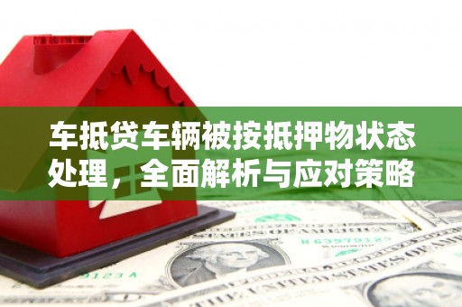 零陵车抵贷车辆被按抵押物状态处理，全面解析与应对策略