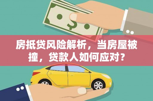 桂东房抵贷风险解析，当房屋被撞，贷款人如何应对？
