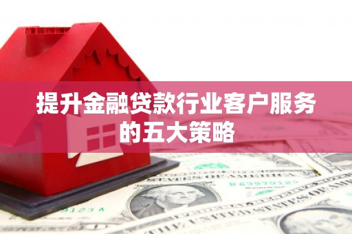 零陵提升金融贷款行业客户服务的五大策略