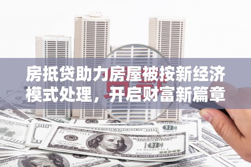 零陵房抵贷助力房屋被按新经济模式处理，开启财富新篇章