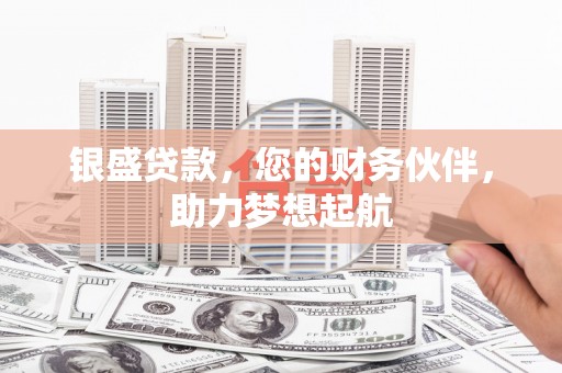 砀山银盛贷款，您的财务伙伴，助力梦想起航
