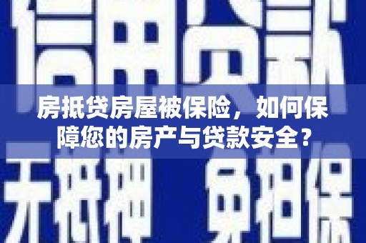 左营房抵贷房屋被保险，如何保障您的房产与贷款安全？