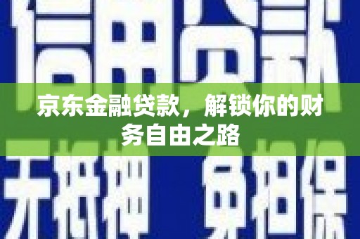 汾西京东金融贷款，解锁你的财务自由之路