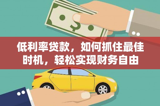 晋江低利率贷款，如何抓住最佳时机，轻松实现财务自由