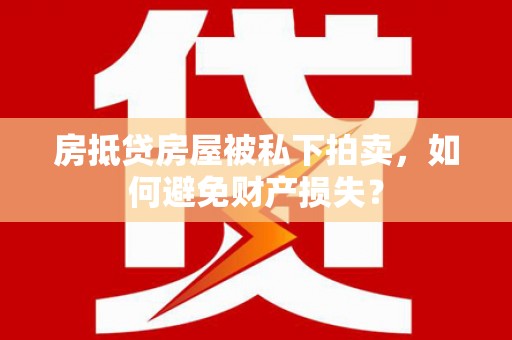 晋江房抵贷房屋被私下拍卖，如何避免财产损失？