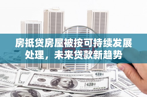 晋江房抵贷房屋被按可持续发展处理，未来贷款新趋势