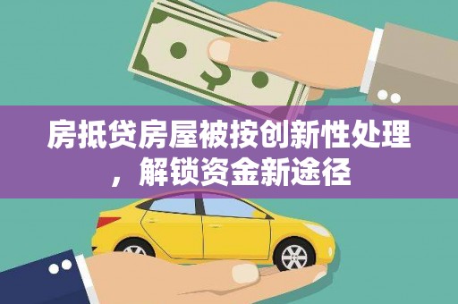 晋江房抵贷房屋被按创新性处理，解锁资金新途径
