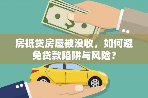 新和房抵贷房屋被没收，如何避免贷款陷阱与风险？