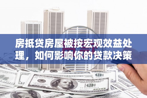 包河房抵贷房屋被按宏观效益处理，如何影响你的贷款决策？