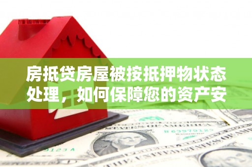 冕宁房抵贷房屋被按抵押物状态处理，如何保障您的资产安全？