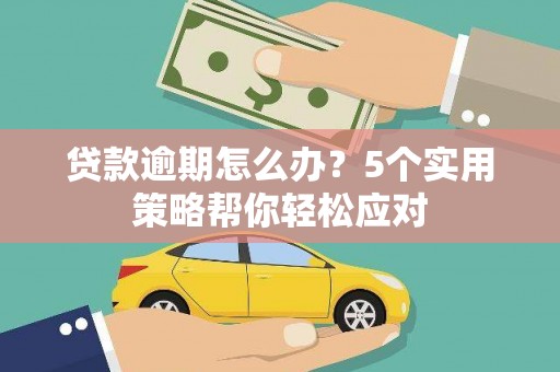冕宁贷款逾期怎么办？5个实用策略帮你轻松应对