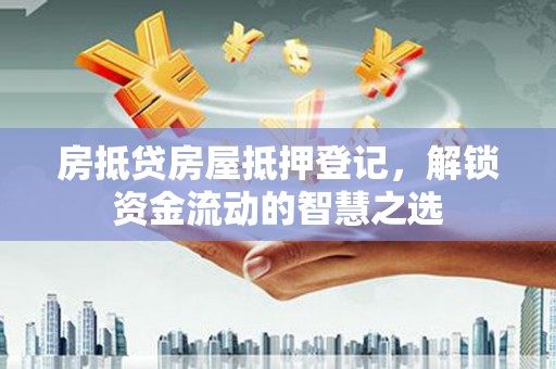中牟房抵贷房屋抵押登记，解锁资金流动的智慧之选