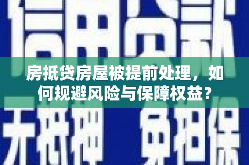 定襄房抵贷房屋被提前处理，如何规避风险与保障权益？