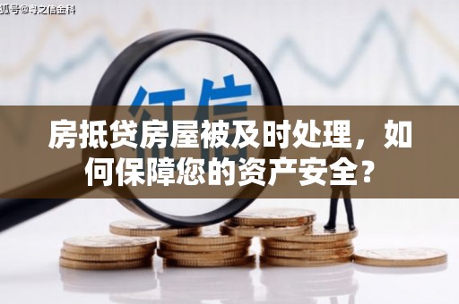 定襄房抵贷房屋被及时处理，如何保障您的资产安全？