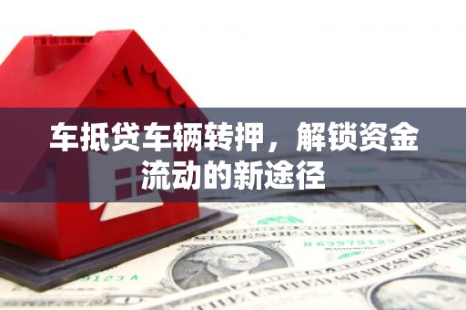 定襄车抵贷车辆转押，解锁资金流动的新途径