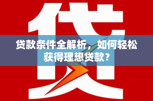 砀山贷款条件全解析，如何轻松获得理想贷款？