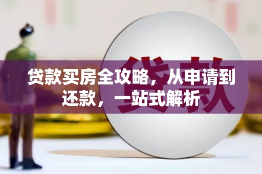 玛纳斯贷款买房全攻略，从申请到还款，一站式解析