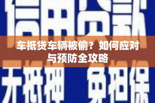 砀山车抵贷车辆被偷？如何应对与预防全攻略