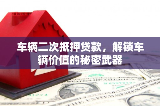 汾西车辆二次抵押贷款，解锁车辆价值的秘密武器