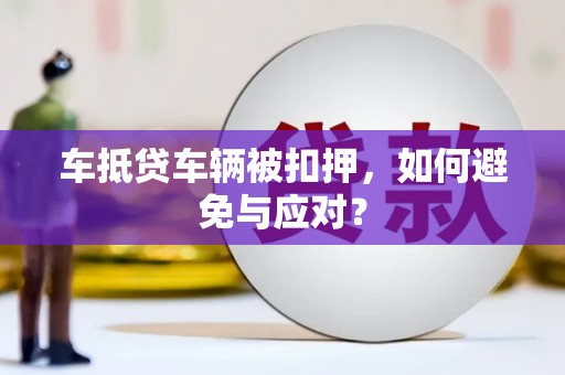 琼结车抵贷车辆被扣押，如何避免与应对？