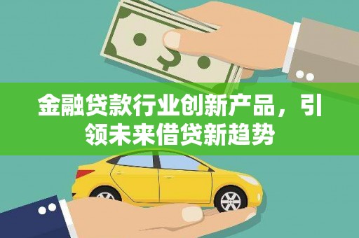 桥西金融贷款行业创新产品，引领未来借贷新趋势