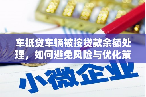 桥西车抵贷车辆被按贷款余额处理，如何避免风险与优化策略