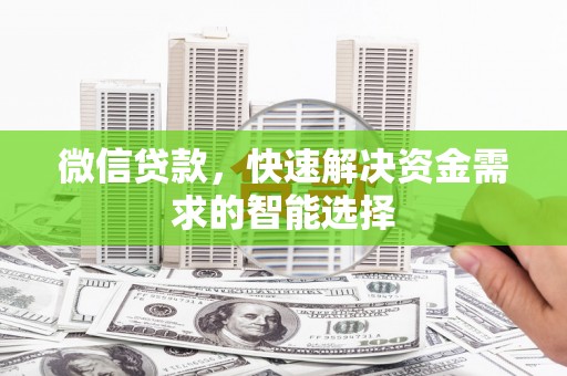 晋宁微信贷款，快速解决资金需求的智能选择