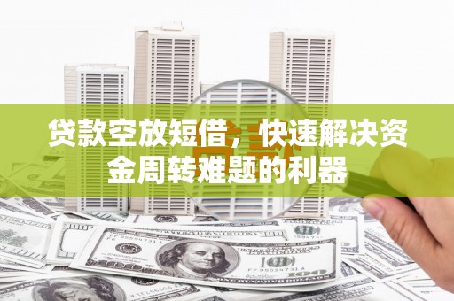 琼结贷款空放短借，快速解决资金周转难题的利器