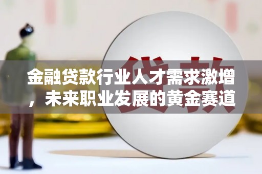 定陶金融贷款行业人才需求激增，未来职业发展的黄金赛道