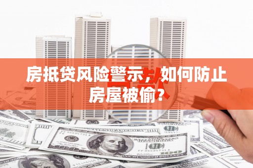 铁东房抵贷风险警示，如何防止房屋被偷？