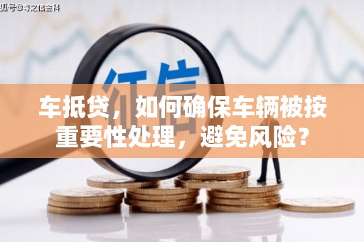 寮步车抵贷，如何确保车辆被按重要性处理，避免风险？
