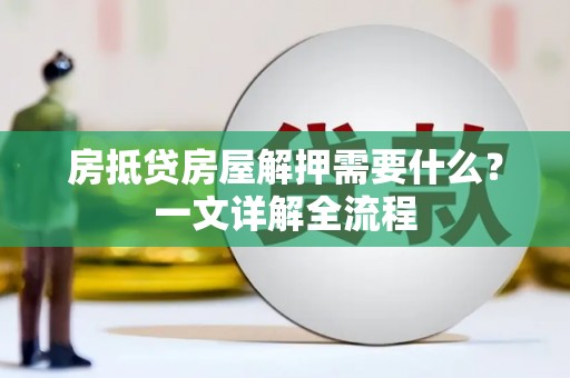 寮步房抵贷房屋解押需要什么？一文详解全流程