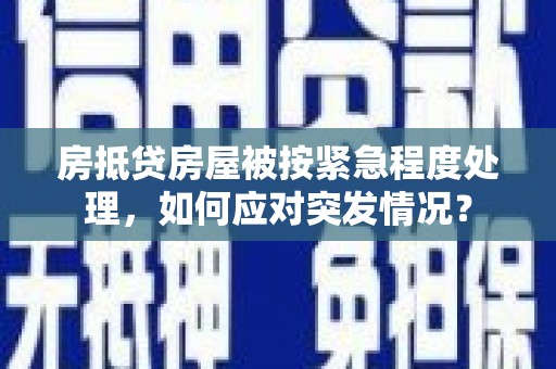 定陶房抵贷房屋被按紧急程度处理，如何应对突发情况？