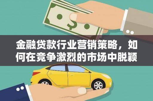 定陶金融贷款行业营销策略，如何在竞争激烈的市场中脱颖而出？