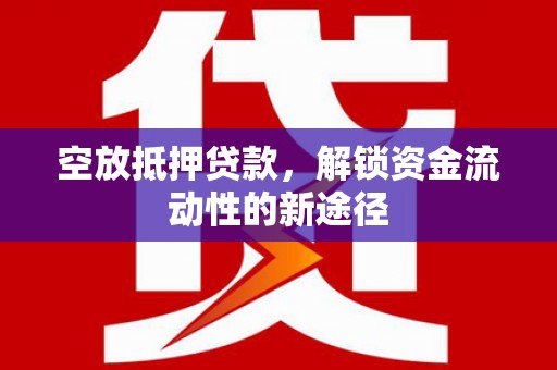满城空放抵押贷款，解锁资金流动性的新途径
