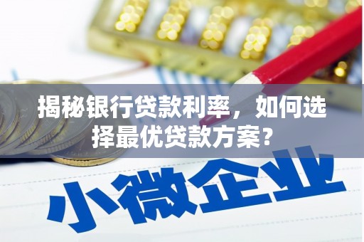 满城揭秘银行贷款利率，如何选择最优贷款方案？