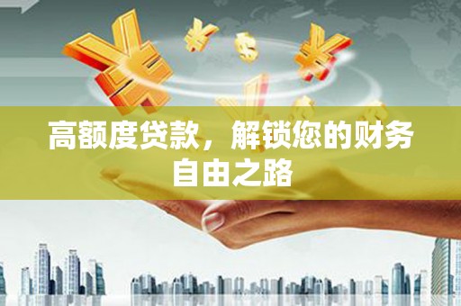 永德高额度贷款，解锁您的财务自由之路