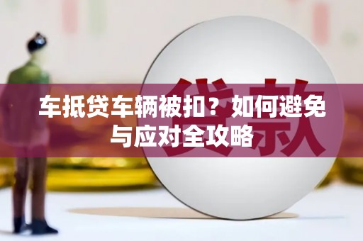 三地门车抵贷车辆被扣？如何避免与应对全攻略