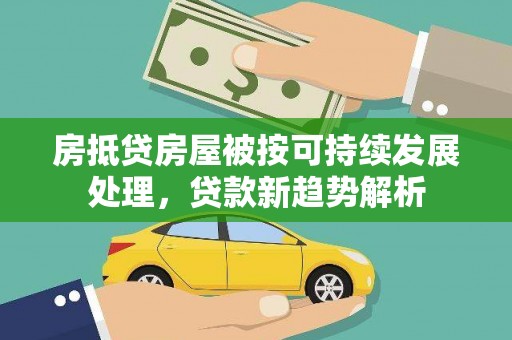 三地门房抵贷房屋被按可持续发展处理，贷款新趋势解析