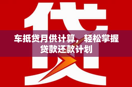 三地门车抵贷月供计算，轻松掌握贷款还款计划