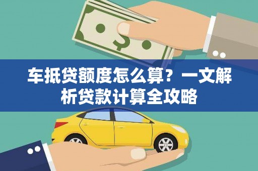满城车抵贷额度怎么算？一文解析贷款计算全攻略
