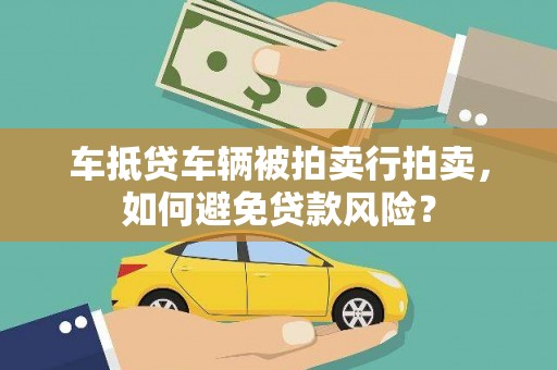 琼结车抵贷车辆被拍卖行拍卖，如何避免贷款风险？
