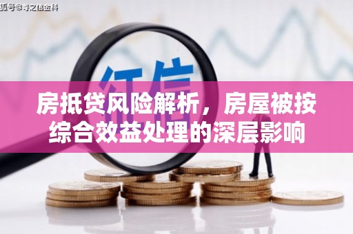 三乡房抵贷风险解析，房屋被按综合效益处理的深层影响