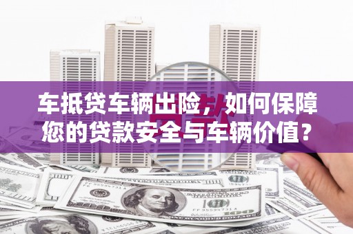新源车抵贷车辆出险，如何保障您的贷款安全与车辆价值？