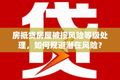 三乡房抵贷房屋被按风险等级处理，如何规避潜在风险？