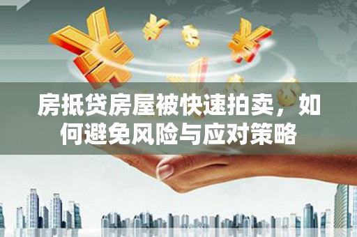 新源房抵贷房屋被快速拍卖，如何避免风险与应对策略