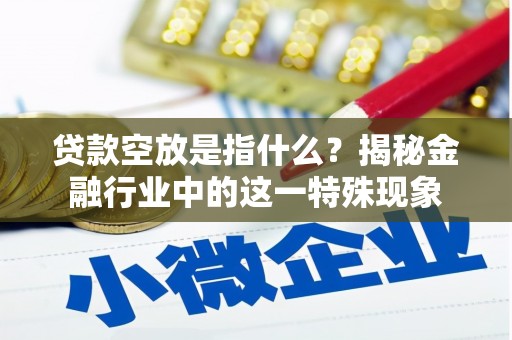 谷城贷款空放是指什么？揭秘金融行业中的这一特殊现象