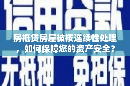 谷城房抵贷房屋被按连续性处理，如何保障您的资产安全？